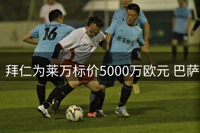 拜仁为莱万标价5000万欧元 巴萨需全款支付否则强留